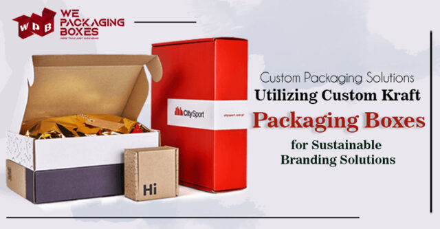 Utilizing Custom Kraft Packaging Boxes for Sustainable Branding Solutions