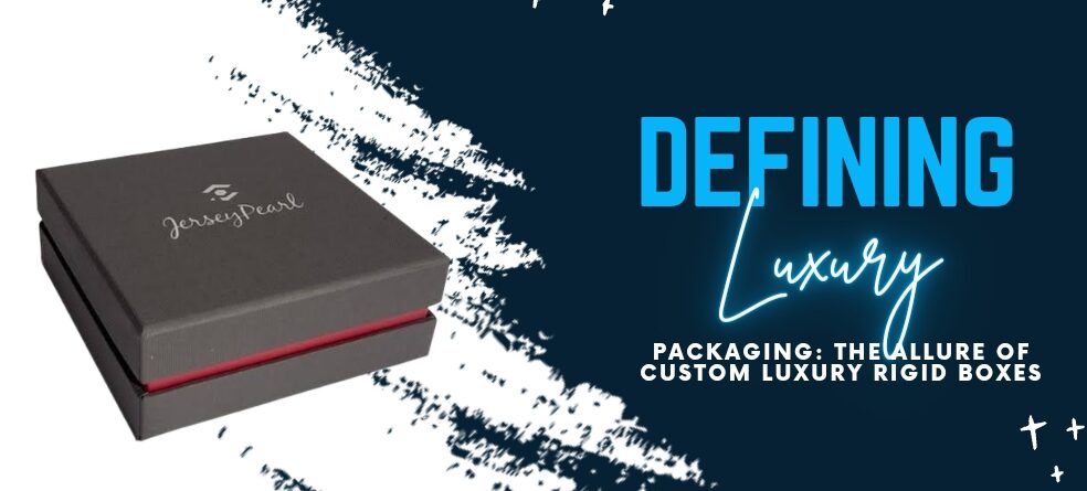 20-02-2024 Defining Luxury Packaging - The Allure of Custom Luxury Rigid Boxes