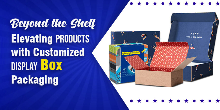Beyond the Shelf Elevating Products with Customized Display Box Packaging | We Packaging Boxes