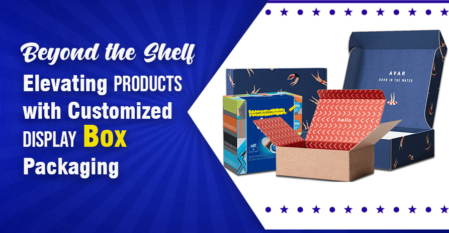 Beyond the Shelf Elevating Products with Customized Display Box Packaging | We Packaging Boxes