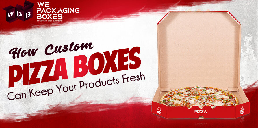How Custom Pizza Boxes Can Keep Your Products Fresh