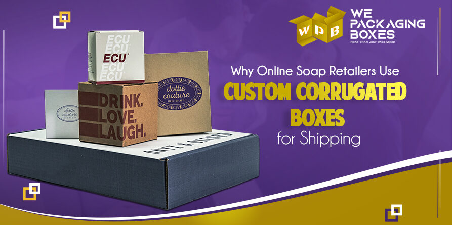 Why Online Soap Retailers Use Custom Corrugated Boxes for Shipping