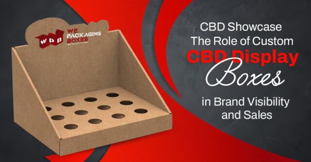 The Role of Custom CBD Display Boxes in Brand Visibility and Sales