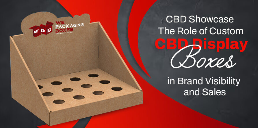 The Role of Custom CBD Display Boxes in Brand Visibility and Sales